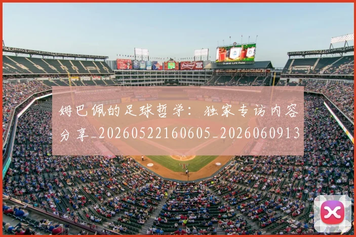 姆巴佩的足球哲学：独家专访内容分享_20260522160605_20260609132823