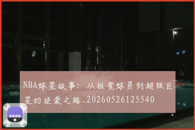 NBA球星故事：从板凳球员到超级巨星的逆袭之路_20260526125540