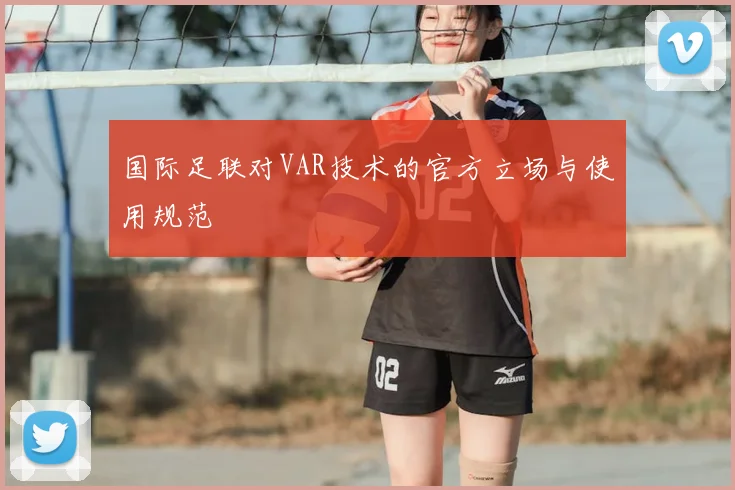 国际足联对VAR技术的官方立场与使用规范