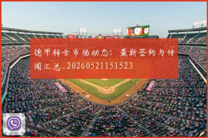 德甲转会市场动态：最新签约与传闻汇总_20260521151523