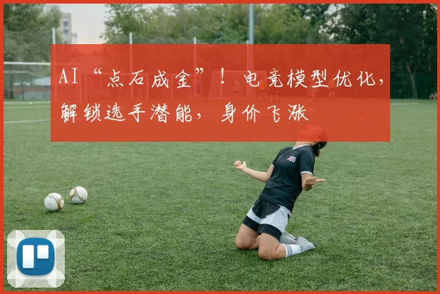 AI“点石成金”！电竞模型优化，解锁选手潜能，身价飞涨