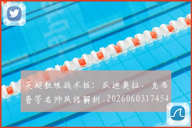 英超教练战术板：瓜迪奥拉、克洛普等名帅风格解析_20260603174547