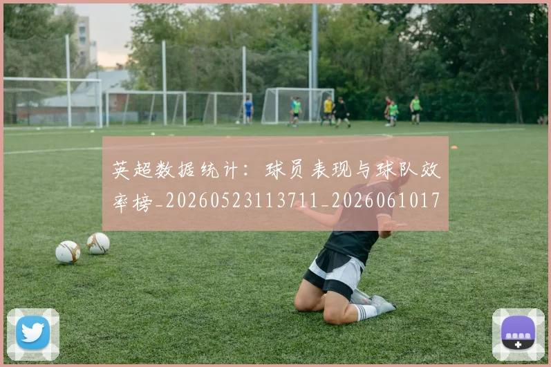 英超数据统计：球员表现与球队效率榜_20260523113711_20260610170040