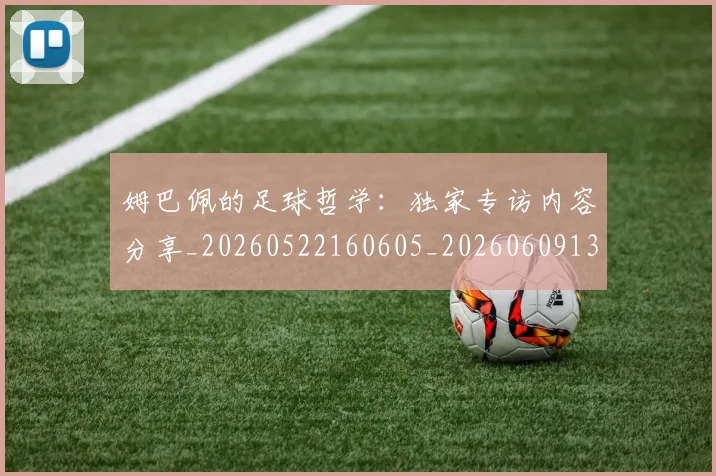 姆巴佩的足球哲学：独家专访内容分享_20260522160605_20260609132823
