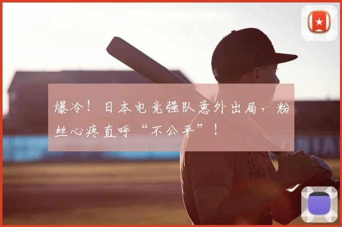 爆冷！日本电竞强队意外出局，粉丝心疼直呼“不公平”！