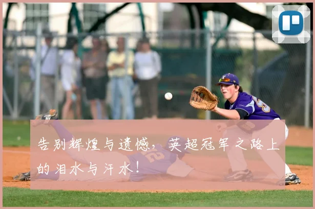 告别辉煌与遗憾，英超冠军之路上的泪水与汗水！