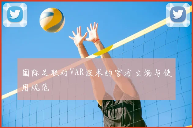 国际足联对VAR技术的官方立场与使用规范