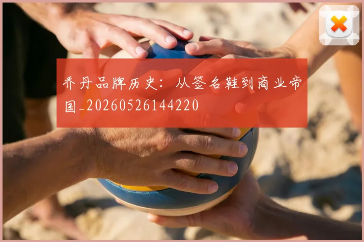 乔丹品牌历史：从签名鞋到商业帝国_20260526144220