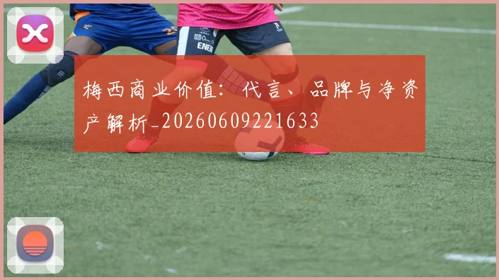 梅西商业价值：代言、品牌与净资产解析_20260609221633