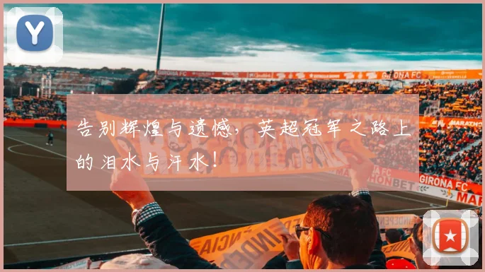 告别辉煌与遗憾，英超冠军之路上的泪水与汗水！