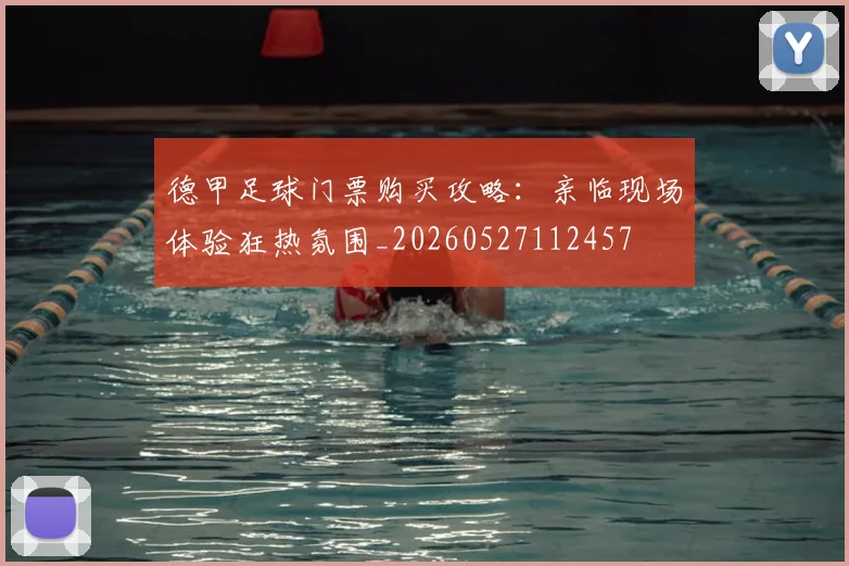 德甲足球门票购买攻略：亲临现场体验狂热氛围_20260527112457