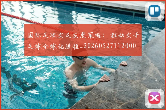 国际足联女足发展策略：推动女子足球全球化进程_20260527112000