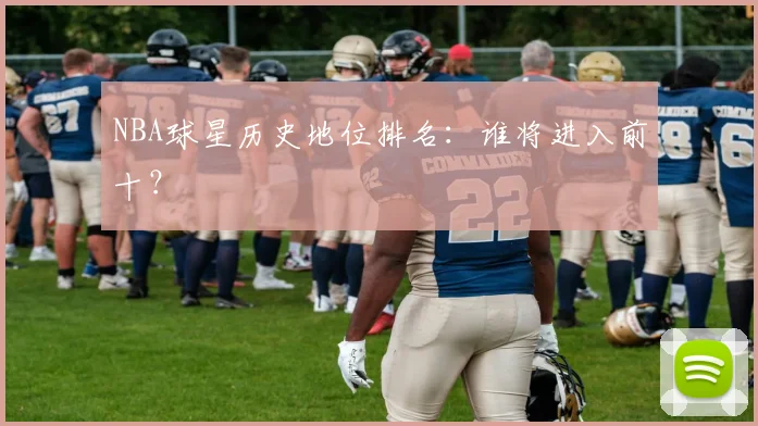 NBA球星历史地位排名：谁将进入前十？